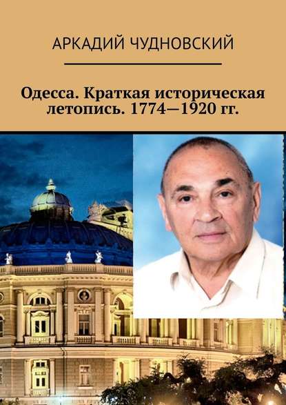 Одесса. Краткая историческая летопись. 1774—1920 гг. - Аркадий Чудновский