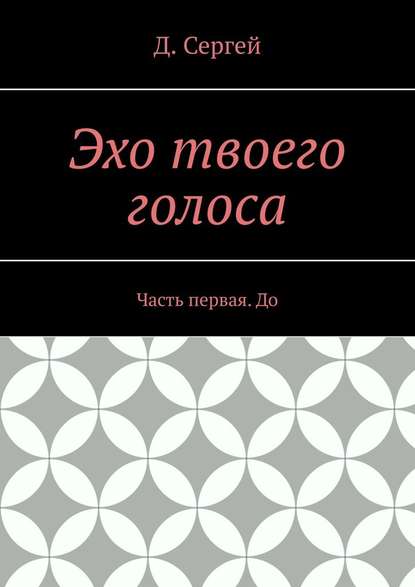 Эхо твоего голоса. Часть первая. До - Д. Сергей