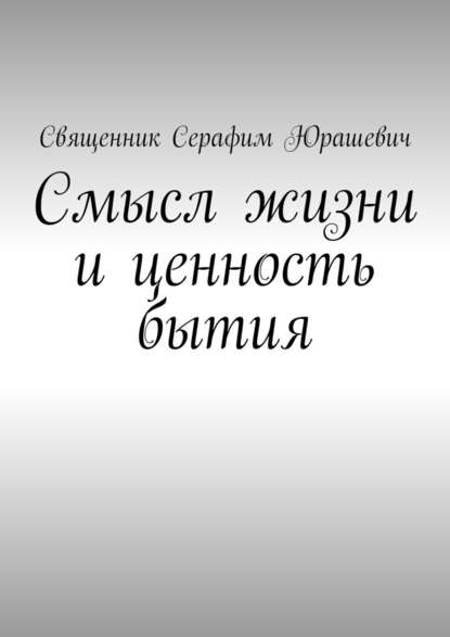 Смысл жизни и ценность бытия - Священник Серафим Юрашевич