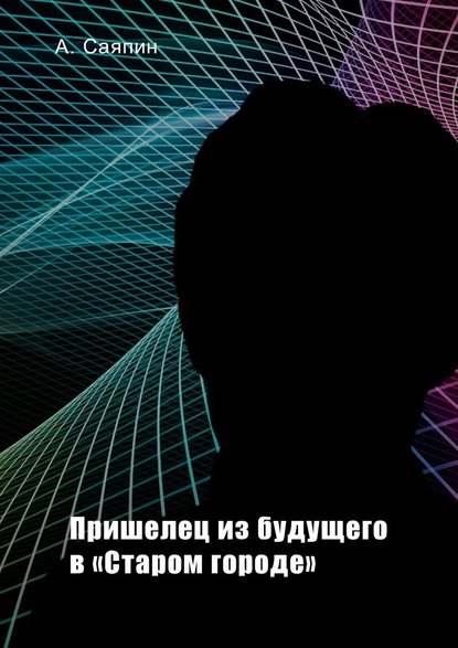 Пришелец из будущего в «Старом городе» - Александр Саяпин