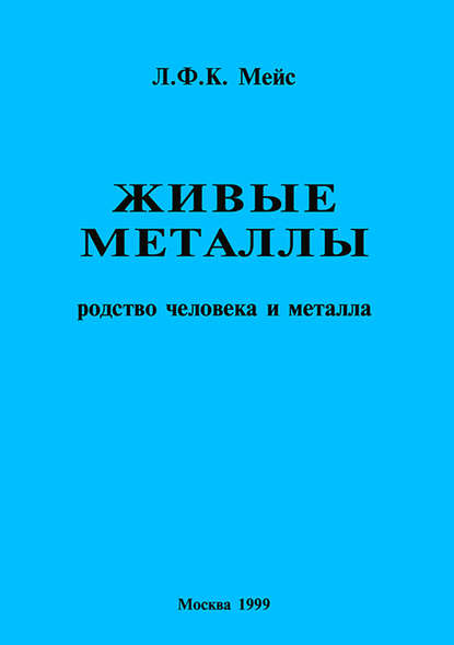 Живые металлы. Родство человека и металла - Л. Ф. К. Мейс