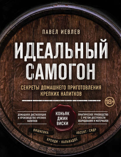 Идеальный самогон. Секреты домашнего приготовления крепких напитков: коньяк, джин, виски - Павел Сергеевич Иевлев