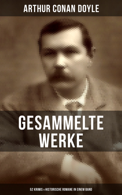 Gesammelte Werke von Sir Arthur Conan Doyle: 52 Krimis & Historische Romane in einem Band - Артур Конан Дойл