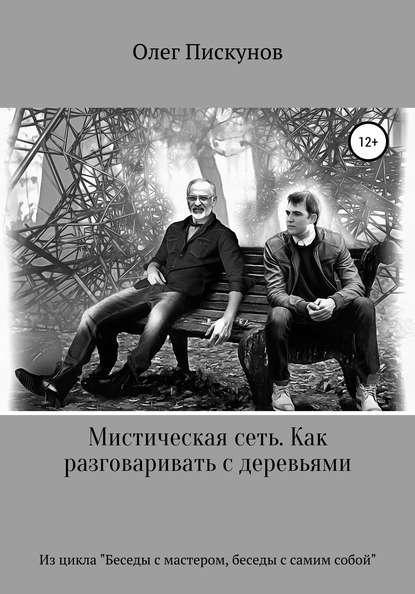 Мистическая сеть. Как разговаривать с деревьями. Из цикла «Беседы с Мастером, беседы с самим собой» — Олег Владиславович Пискунов