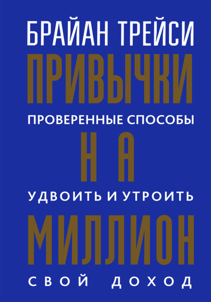 Привычки на миллион. Проверенные способы удвоить и утроить свой доход - Брайан Трейси