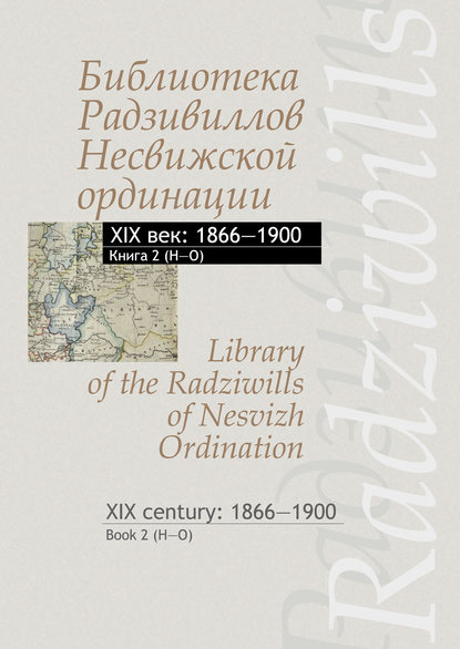 Библиотека Радзивиллов Несвижской ординации. XIX век: 1866–1900. Книга 2 (H–O) / Library of the Radziwills of Nesvizh Ordination. XIX century: 1866–1900. Book 2 (H–O) - Группа авторов