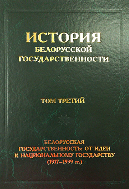 История белорусской государственности. Том третий. Белорусская государственность: от идеи к национальному государству (1917–1939 гг.) - Коллектив авторов