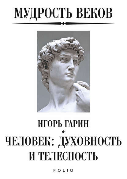 Мудрость веков. Человек: духовность и телесность — Игорь Гарин