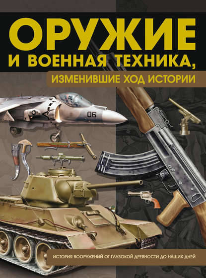 Оружие и военная техника, изменившие ход истории. История вооружений от глубокой древности до наших дней - В. Н. Шунков