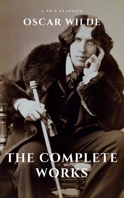 Oscar Wilde: The Complete Works (A to Z Classics) - Оскар Уайльд