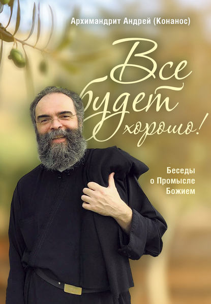 Все будет хорошо! Беседы о Промысле Божием - архимандрит Андрей Конанос