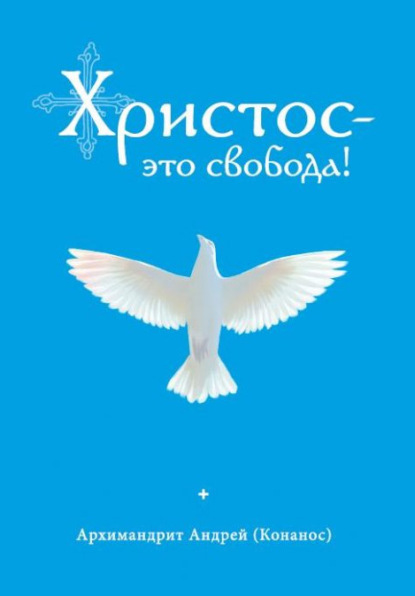 Христос – это свобода! — архимандрит Андрей Конанос