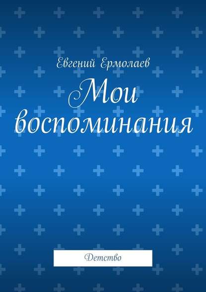 Мои воспоминания. Детство - Евгений Петрович Ермолаев