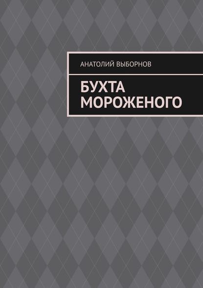 Бухта мороженого - Анатолий Выборнов