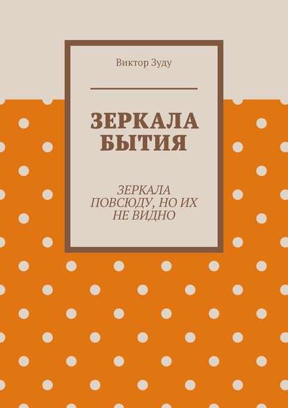 Зеркала бытия. Зеркала повсюду, но их не видно - Виктор Зуду