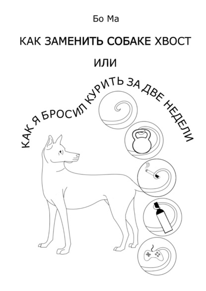 Как заменить собаке хвост, или Как я бросил курить за две недели - Бо Ма