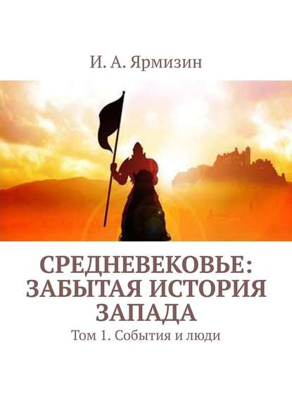 Средневековье: забытая история Запада. Том 1. События и люди - И. А. Ярмизин