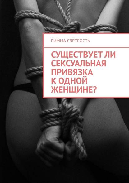 Существует ли сексуальная привязка к одной женщине? - Римма Светлость