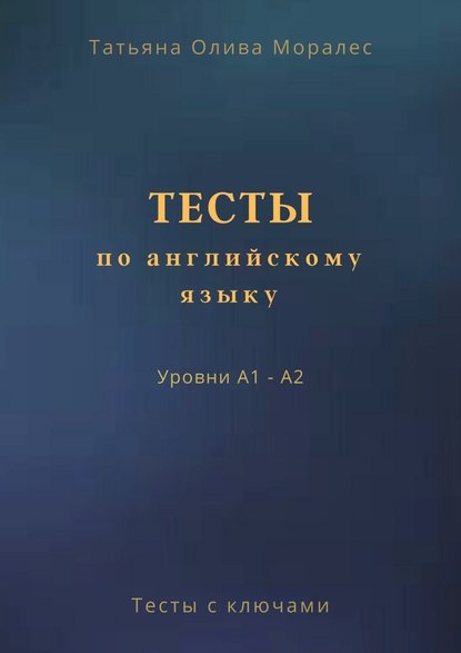 Тесты по английскому языку. Уровни А1 – А2. Тесты с ключами — Татьяна Олива Моралес