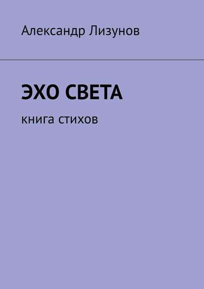 Эхо света. Книга стихов - Александр Лизунов