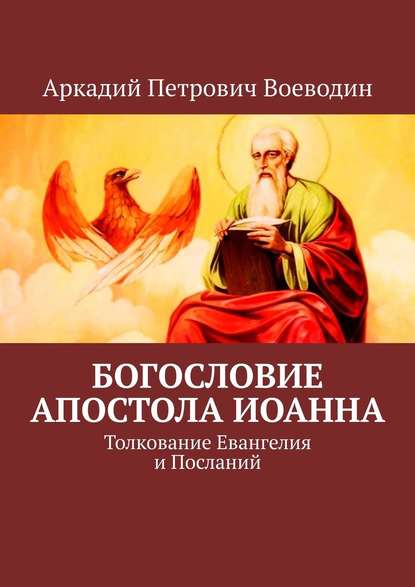 Богословие Апостола Иоанна. Толкование Евангелия и Посланий — Аркадий Петрович Воеводин