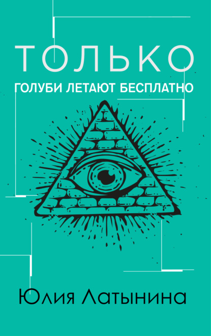 Только голуби летают бесплатно — Юлия Латынина