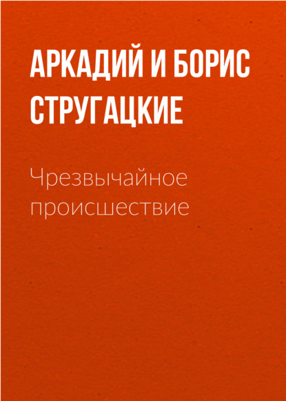 Чрезвычайное происшествие - Аркадий и Борис Стругацкие